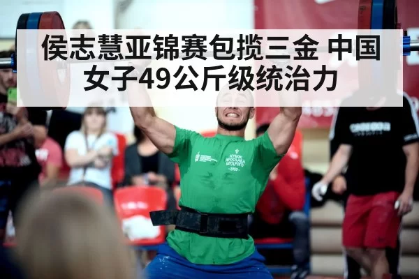 侯志慧亚锦赛包揽三金 中国女子49公斤级统治力