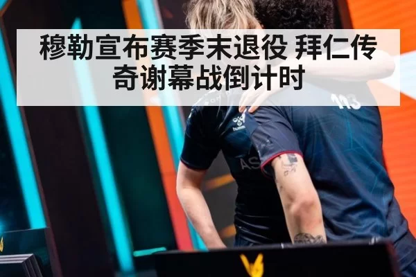 穆勒宣布赛季末退役 拜仁传奇谢幕战倒计时