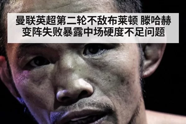 曼联英超第二轮不敌布莱顿 滕哈赫变阵失败暴露中场硬度不足问题