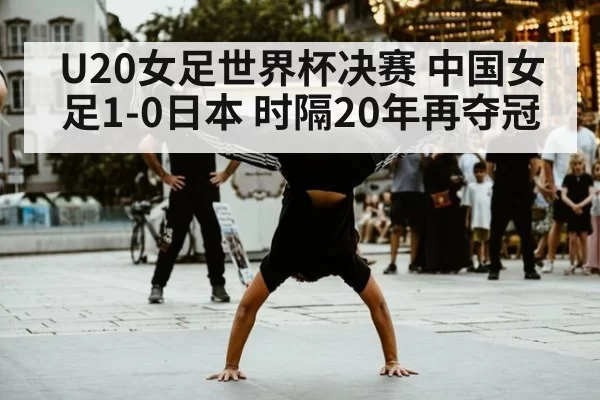 U20女足世界杯决赛 中国女足1-0日本 时隔20年再夺冠